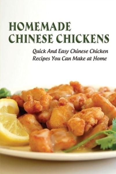Cover for Kyung Quartararo · Homemade Chinese Chickens_ Quick And Easy Chinese Chicken Recipes You Can Make At Home (Paperback Book) (2021)