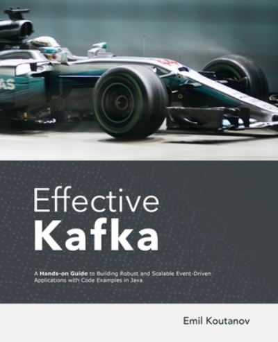 Effective Kafka: A Hands-On Guide to Building Robust and Scalable Event-Driven Applications with Code Examples in Java - Emil Koutanov - Livros - Independently Published - 9798628558515 - 17 de março de 2020