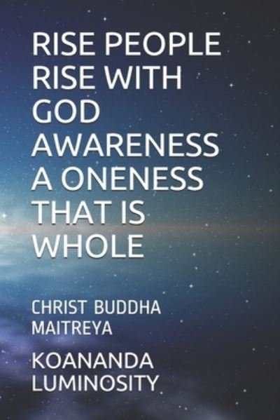 Cover for Koananda Maitreya Luminosity · Rise People Rise with God Awareness a Oneness That Is Whole (Taschenbuch) (2021)