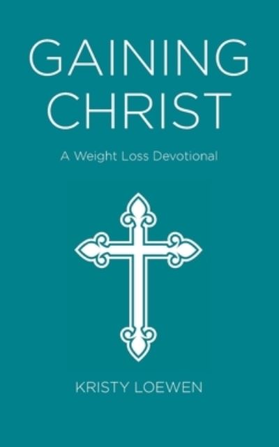 Cover for Kristy Loewen · Gaining Christ : A Weight Loss Devotional (Paperback Book) (2020)