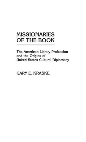Cover for Gary Kraske · Missionaries of the Book: The American Library Profession and the Origins of United States Cultural Diplomacy - Contributions in Librarianship and Information Science (Hardcover Book) (1985)