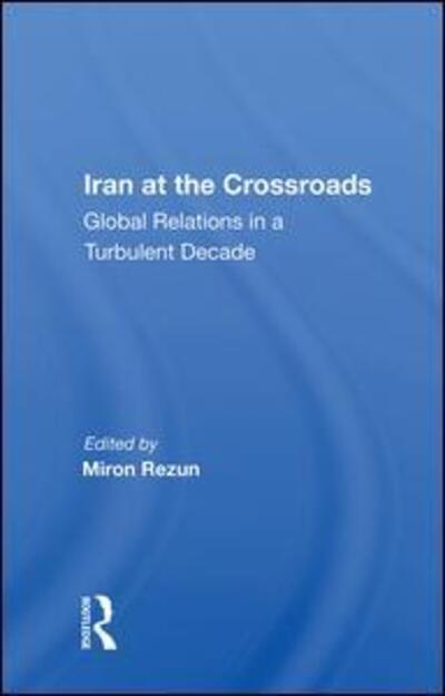 Cover for Miron Rezun · Iran At The Crossroads: Global Relations In A Turbulent Decade (Hardcover Book) (2019)