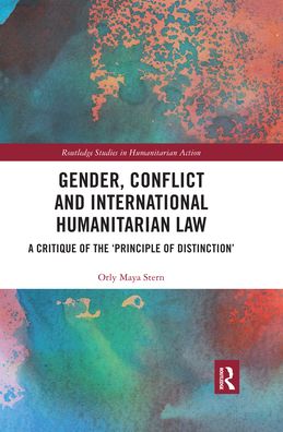 Cover for Orly Maya Stern · Gender, Conflict and International Humanitarian Law: A critique of the 'principle of distinction' - Routledge Studies in Humanitarian Action (Paperback Book) (2020)