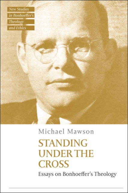 Cover for Mawson, Dr Michael (University of Auckland, New Zealand) · Standing under the Cross: Essays on Bonhoeffer’s Theology - T&amp;T Clark New Studies in Bonhoeffer’s Theology and Ethics (Paperback Book) (2025)