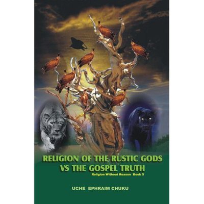 Cover for Uche Ephraim Chuku · Religion of the Rustic Gods vs. the Gospel Truth: Religion Without Reason - Book 5 (Paperback Bog) (2007)