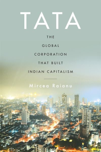 Cover for Mircea Raianu · Tata: The Global Corporation That Built Indian Capitalism (Hardcover Book) (2021)