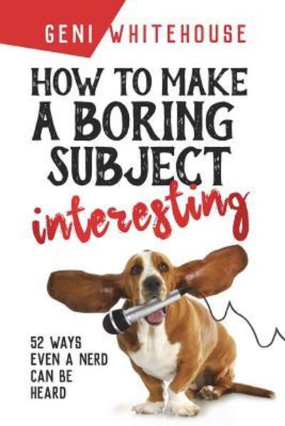 Cover for Geni Whitehouse · How to Make a Boring Subject Interesting : 52 Ways Even a Nerd Can Be Heard (Paperback Book) [First edition] (2009)