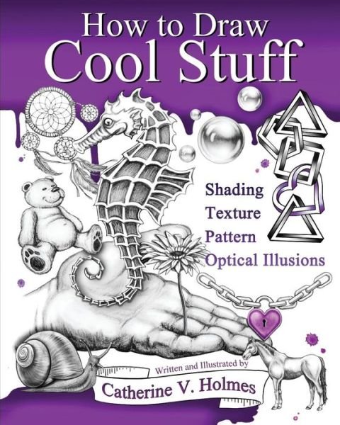 How to Draw Cool Stuff: Basic, Shading, Textures and Optical Illusions - Catherine V Holmes - Books - Library Tales Publishing - 9780692382516 - March 20, 2015