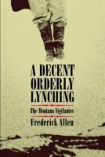 Cover for Frederick Allen · A Decent, Orderly Lynching: The Montana Vigilantes (Läderbok) (2005)