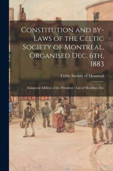 Cover for Celtic Society of Montreal · Constitution and By-laws of the Celtic Society of Montreal, Organised Dec. 6th, 1883: Inaugural Address of the President: List of Members, Etc (Paperback Book) (2021)