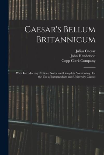 Caesar's Bellum Britannicum: With Introductory Notices, Notes and Complete Vocabulary, for the Use of Intermediate and University Classes - Julius Caesar - Books - Legare Street Press - 9781015335516 - September 10, 2021