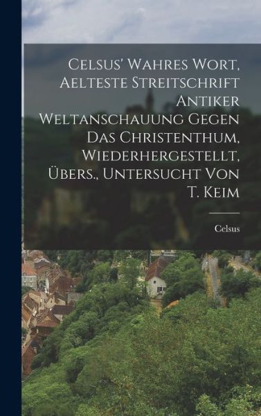 Cover for Celsus · Celsus' Wahres Wort, Aelteste Streitschrift Antiker Weltanschauung Gegen das Christenthum, Wiederhergestellt, Übers. , Untersucht Von T. Keim (Book) (2022)