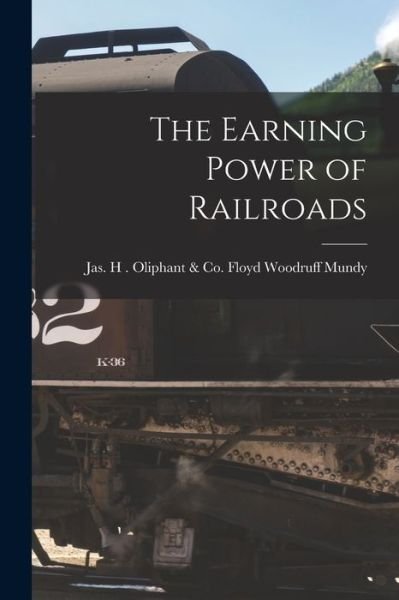 Cover for Jas H. Oliphant &amp; C. Woodruff Mundy · Earning Power of Railroads (Bog) (2022)