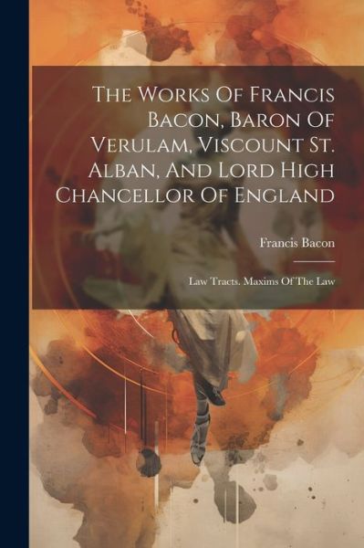 Works of Francis Bacon, Baron of Verulam, Viscount St. Alban, and Lord High Chancellor of England - Francis Bacon - Books - Creative Media Partners, LLC - 9781022364516 - July 18, 2023