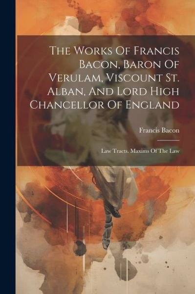 Cover for Francis Bacon · Works of Francis Bacon, Baron of Verulam, Viscount St. Alban, and Lord High Chancellor of England (Bog) (2023)