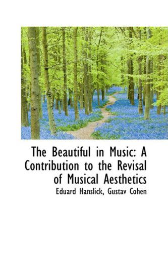 The Beautiful in Music: a Contribution to the Revisal of Musical Aesthetics - Eduard Hanslick - Książki - BiblioLife - 9781103867516 - 10 kwietnia 2009