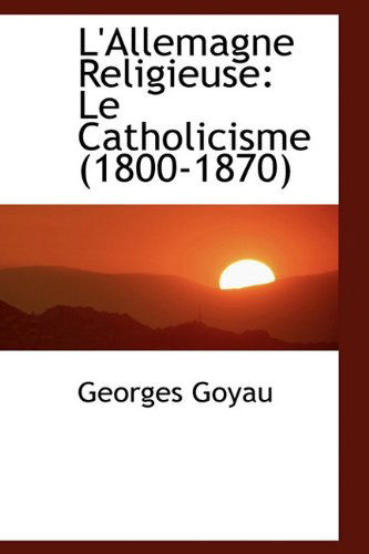 Cover for Georges Goyau · L'Allemagne Religieuse: Le Catholicisme (1800-1870 (Hardcover Book) [French edition] (2009)