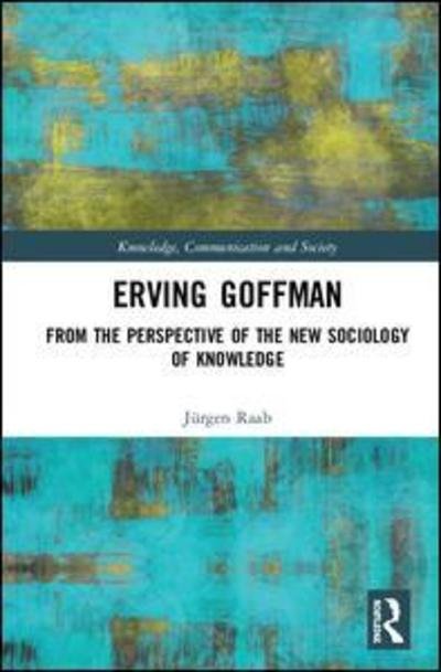 Cover for Raab, Jurgen (University of Koblenz-Landau, Germany) · Erving Goffman: From the Perspective of the New Sociology of Knowledge - Knowledge, Communication and Society (Hardcover Book) (2019)