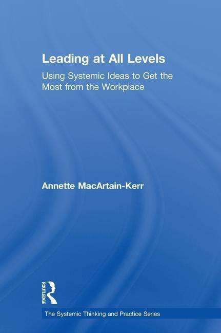 Cover for Annette MacArtain-Kerr · Leading at All Levels: Using Systemic Ideas to Get the Most from the Workplace - The Systemic Thinking and Practice Series: Work with Organizations (Hardcover Book) (2018)