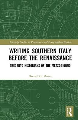 Cover for Ronald G. Musto · Writing Southern Italy Before the Renaissance: Trecento Historians of the Mezzogiorno - Routledge Studies in Renaissance and Early Modern Worlds of Knowledge (Hardcover Book) (2018)