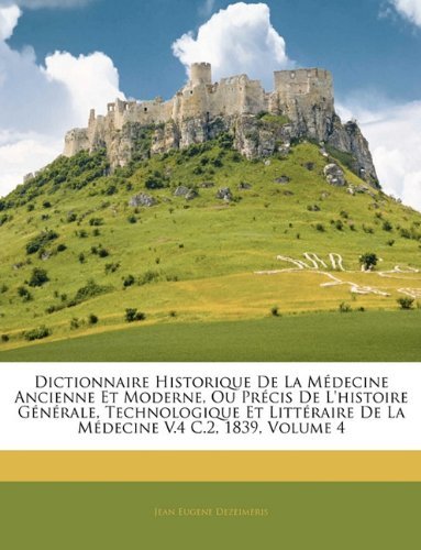 Cover for Jean Eugene Dezeimeris · Dictionnaire Historique de La Medecine Ancienne Et Moderne, Ou Precis de L'Histoire Generale, Technologique Et Litteraire de La Medecine V.4 C.2, 1839, Volume 4 (Paperback Book) [French edition] (2010)