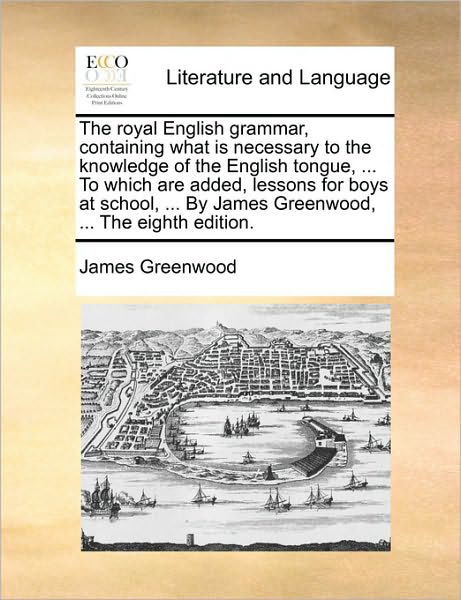 Cover for James Greenwood · The Royal English Grammar, Containing What is Necessary to the Knowledge of the English Tongue, ... to Which Are Added, Lessons for Boys at School, ... by (Pocketbok) (2010)