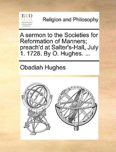 Cover for Obadiah Hughes · A Sermon to the Societies for Reformation of Manners; Preach'd at Salter's-hall, July 1. 1728. by O. Hughes. ... (Pocketbok) (2010)