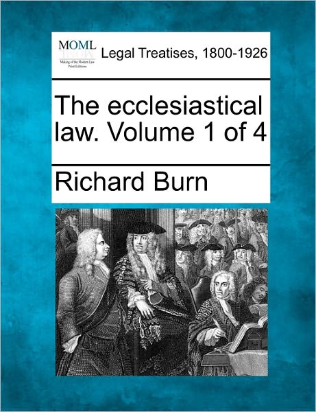 The Ecclesiastical Law. Volume 1 of 4 - Richard Burn - Books - Gale Ecco, Making of Modern Law - 9781240180516 - December 23, 2010