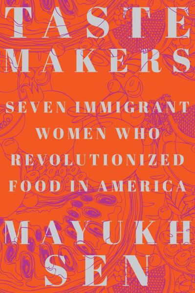 Cover for Sen, Mayukh (New York University) · Taste Makers: Seven Immigrant Women Who Revolutionized Food in America (Hardcover Book) (2022)