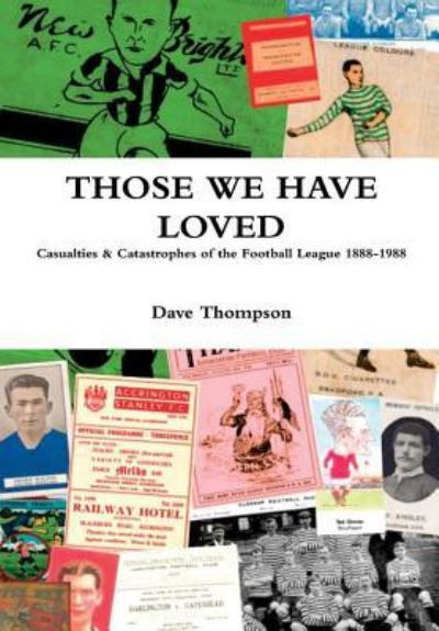 Those We Have Loved: Casualties and Catastrophes of the Football League, 1888-1988 - Dave Thompson - Bøger - Lulu.com - 9781387333516 - 31. oktober 2017