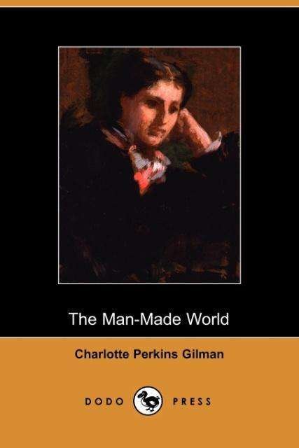 The Man-made World - Charlotte Perkins Gilman - Kirjat - Dodo Press - 9781406500516 - maanantai 17. lokakuuta 2005