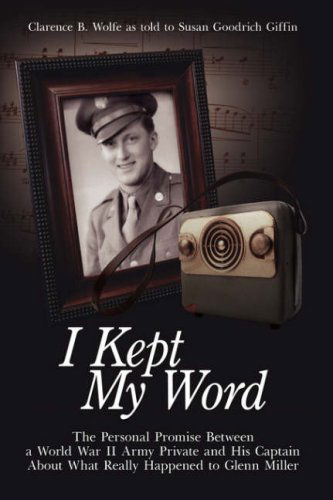 Cover for Clarence B. Wolfe · I Kept My Word: the Personal Promise Between a World War II Army Private and His Captain About What Really Happened to Glenn Miller (Hardcover Book) (2006)