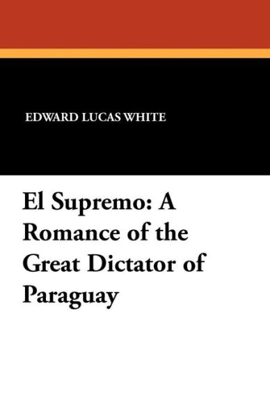 Cover for Edward Lucas White · El Supremo: a Romance of the Great Dictator of Paraguay (Paperback Book) (2012)