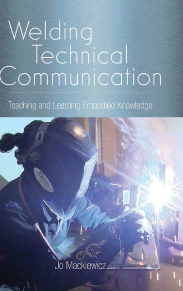 Cover for Jo Mackiewicz · Welding Technical Communication: Teaching and Learning Embodied Knowledge - SUNY series, Studies in Technical Communication (Hardcover Book) (2022)