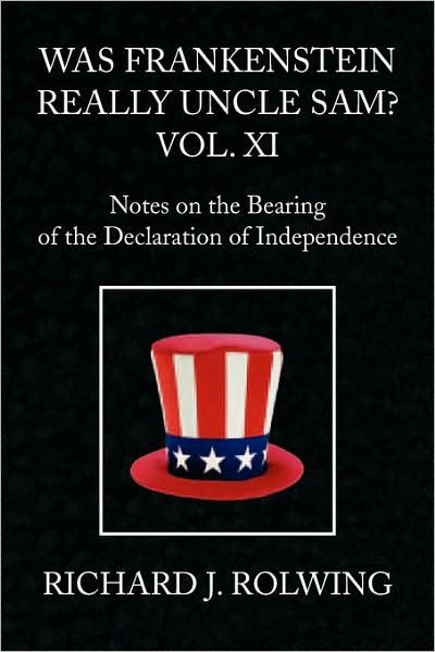 Was Frankenstein Really Uncle Sam? Vol Xi: Notes on the Bearing of the Declaration of Independence - Richard J. Rolwing - Bøker - Xlibris - 9781441501516 - 23. februar 2009