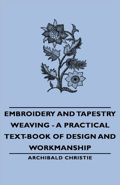 Cover for Archibald Christie · Embroidery and Tapestry Weaving - a Practical Text-book of Design and Workmanship (Hardcover Book) (2008)