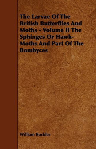 The Larvae of the British Butterflies and Moths - Volume II the Sphinges or Hawk-moths and Part of the Bombyces - William Buckler - Books - Rowlands Press - 9781444625516 - April 14, 2009