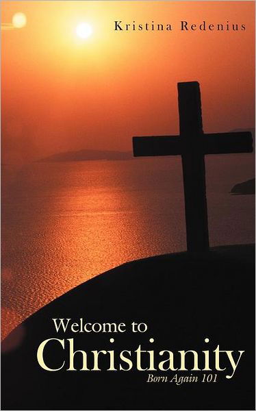 Welcome to Christianity: Born Again 101 - Kristina Redenius - Bücher - WestBow Press - 9781449729516 - 27. Oktober 2011