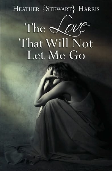 The Love That Will Not Let Me Go - Heather Stewart Harris - Livros - Createspace - 9781452884516 - 30 de agosto de 2010