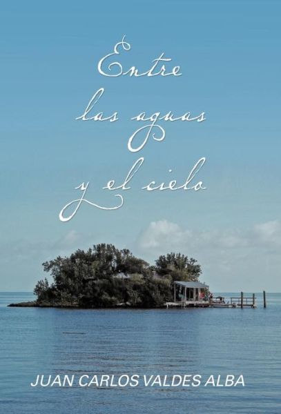 Cover for Juan Carlos Valdes Alba · Entre Las Aguas Y El Cielo (Hardcover Book) (2013)