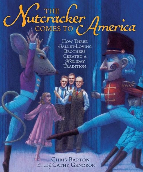 Cover for Chris Barton · The Nutcracker Comes to America: How Three Ballet-loving Brothers Created a Holiday Tradition (Hardcover Book) (2015)