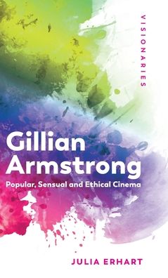 Cover for Julia Erhart · Gillian Armstrong: Popular, Sensual &amp; Ethical Cinema - Visionaries: Thinking Through Female Filmmakers (Hardcover Book) (2020)