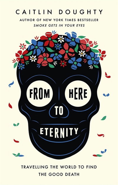 Cover for Caitlin Doughty · From Here to Eternity: Travelling the World to Find the Good Death (Hardcover Book) (2018)