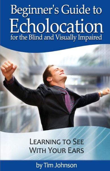 Cover for Tim Johnson · Beginner's Guide to Echolocation for the Blind and Visually Impaired: Learning to See with Your Ears (Paperback Book) (2012)