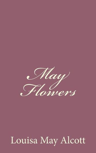 May Flowers - Louisa May Alcott - Books - Createspace - 9781494378516 - December 5, 2013