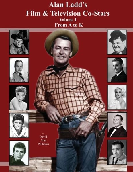 Alan Ladd's Film & Television Co-stars Volume I from a to K - David Alan Williams - Books - Createspace - 9781500802516 - August 10, 2014