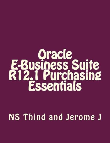 Oracle E-business Suite R12.1 Purchasing Essentials - Ns Thind - Bøker - Createspace - 9781500956516 - 26. august 2014