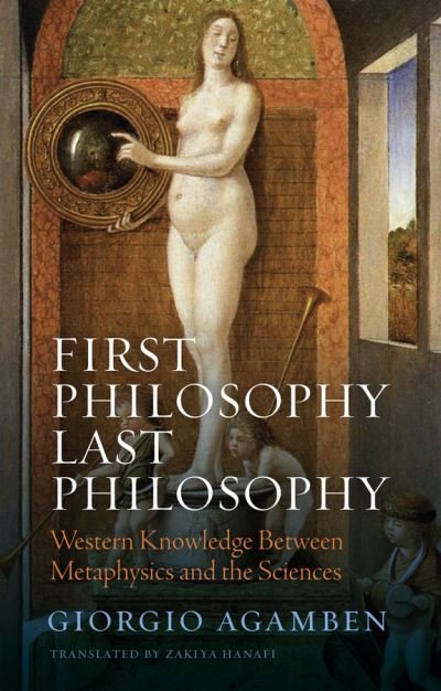 Cover for Agamben, Giorgio (Universita IUAV di Venezia) · First Philosophy Last Philosophy: Western Knowledge between Metaphysics and the Sciences (Hardcover bog) (2024)