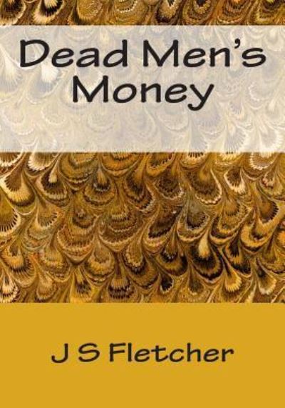 Dead Men's Money - J S Fletcher - Książki - Createspace Independent Publishing Platf - 9781514829516 - 5 lipca 2015