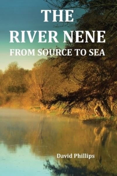 The River Nene From Source to Sea - David Phillips - Books - Independently Published - 9781520602516 - February 15, 2017